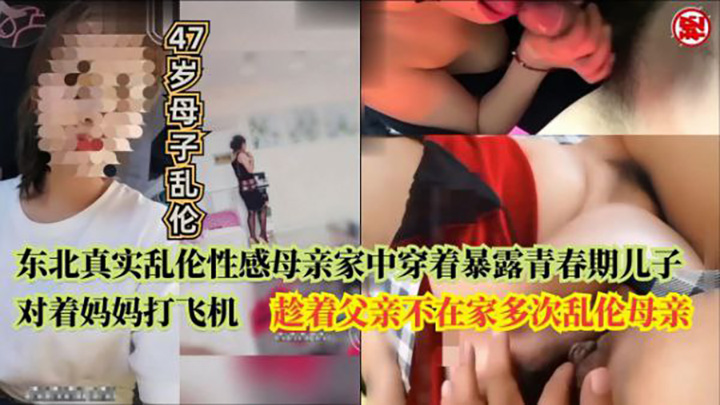 【母子乱伦】性感母亲家中穿着暴露趁着父亲不在家多次乱伦